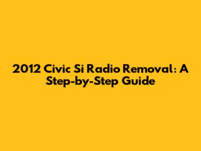 2012 Civic Si Radio Removal: A Step-by-Step Guide