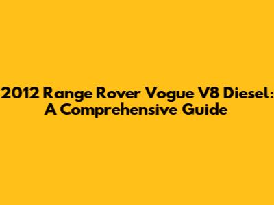 2012 Range Rover Vogue V8 Diesel: A Comprehensive Guide