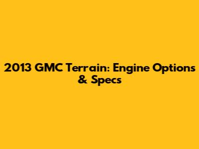2013 GMC Terrain: Engine Options & Specs
