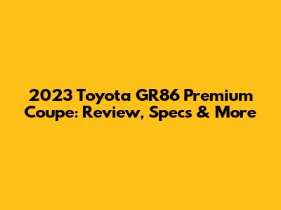 2023 Toyota GR86 Premium Coupe: Review, Specs & More