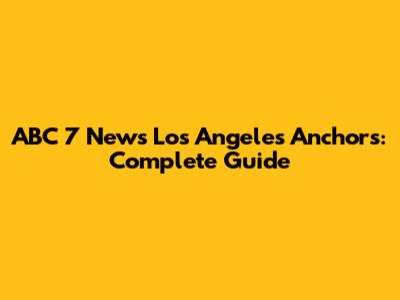 ABC 7 News Los Angeles Anchors: Complete Guide