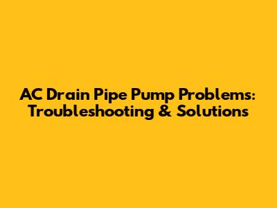 AC Drain Pipe Pump Problems: Troubleshooting & Solutions
