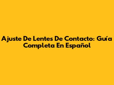 Ajuste De Lentes De Contacto: Guía Completa En Español
