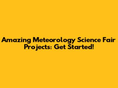Amazing Meteorology Science Fair Projects: Get Started!