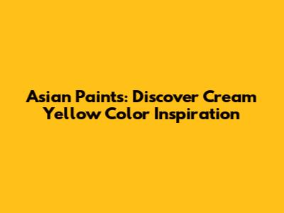Asian Paints: Discover Cream Yellow Color Inspiration