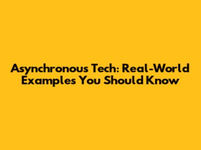 Asynchronous Tech: Real-World Examples You Should Know
