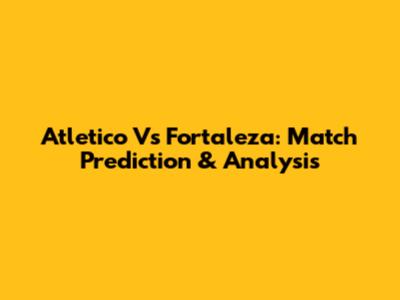 Atletico Vs Fortaleza: Match Prediction & Analysis