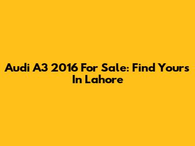 Audi A3 2016 For Sale: Find Yours In Lahore