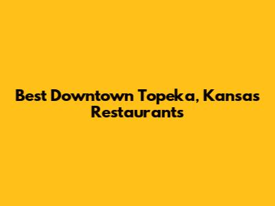 Best Downtown Topeka, Kansas Restaurants