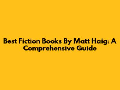 Best Fiction Books By Matt Haig: A Comprehensive Guide