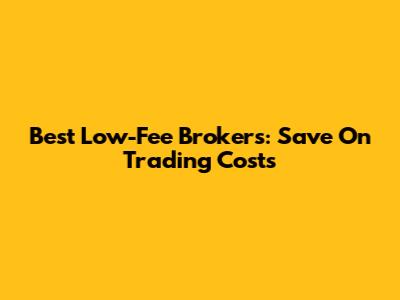 Best Low-Fee Brokers: Save On Trading Costs