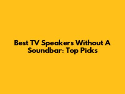 Best TV Speakers Without A Soundbar: Top Picks