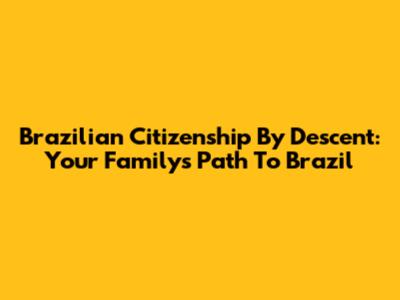 Brazilian Citizenship By Descent: Your Family's Path To Brazil