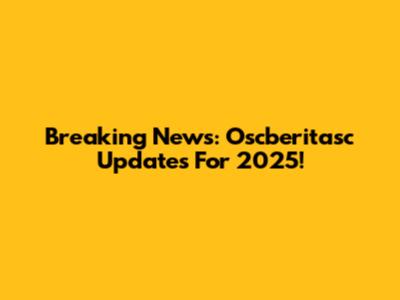 Breaking News: Oscberitasc Updates For 2025!