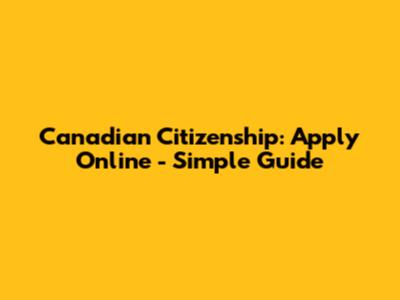 Canadian Citizenship: Apply Online - Simple Guide