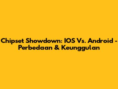 Chipset Showdown: IOS Vs. Android - Perbedaan & Keunggulan