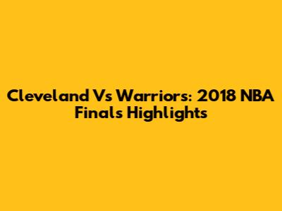 Cleveland Vs Warriors: 2018 NBA Finals Highlights