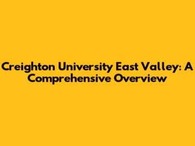 Creighton University East Valley: A Comprehensive Overview