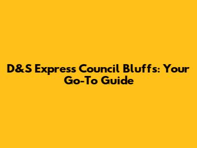 D&S Express Council Bluffs: Your Go-To Guide