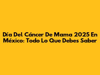 Día Del Cáncer De Mama 2025 En México: Todo Lo Que Debes Saber