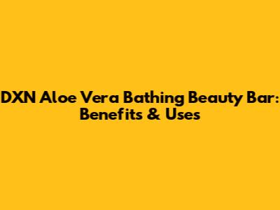 DXN Aloe Vera Bathing Beauty Bar: Benefits & Uses