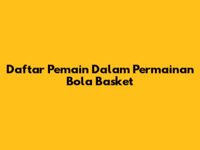 Daftar Pemain Dalam Permainan Bola Basket