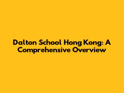 Dalton School Hong Kong: A Comprehensive Overview