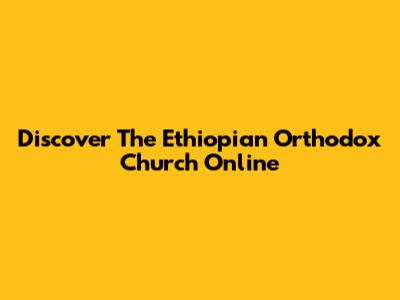 Discover The Ethiopian Orthodox Church Online