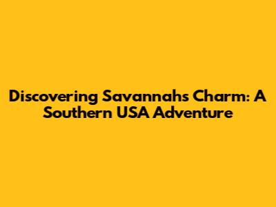 Discovering Savannah's Charm: A Southern USA Adventure