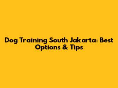 Dog Training South Jakarta: Best Options & Tips