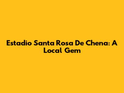 Estadio Santa Rosa De Chena: A Local Gem