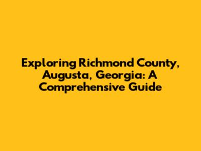 Exploring Richmond County, Augusta, Georgia: A Comprehensive Guide