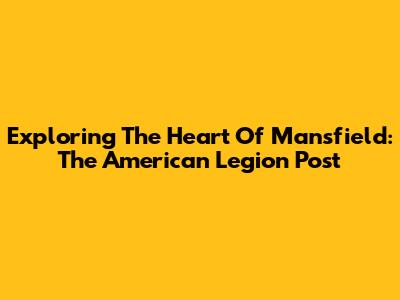 Exploring The Heart Of Mansfield: The American Legion Post