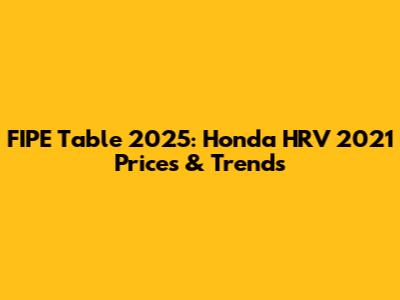 FIPE Table 2025: Honda HRV 2021 Prices & Trends