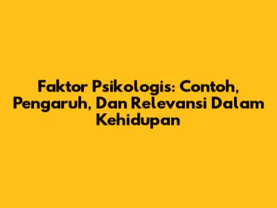Faktor Psikologis: Contoh, Pengaruh, Dan Relevansi Dalam Kehidupan