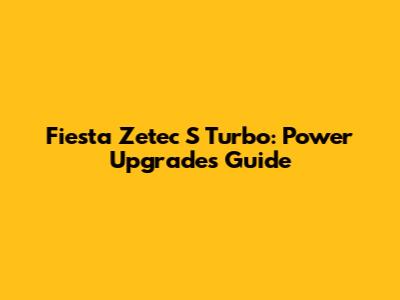 Fiesta Zetec S Turbo: Power Upgrades Guide