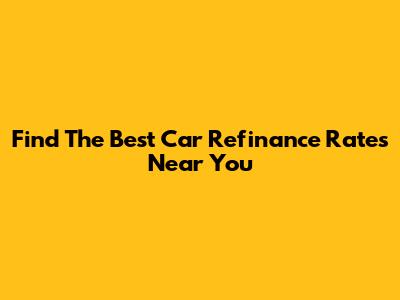 Find The Best Car Refinance Rates Near You