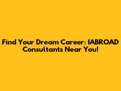 Find Your Dream Career: IABROAD Consultants Near You!