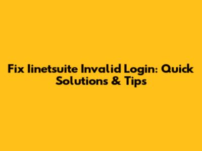 Fix Iinetsuite Invalid Login: Quick Solutions & Tips