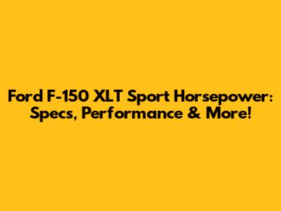 Ford F-150 XLT Sport Horsepower: Specs, Performance & More!
