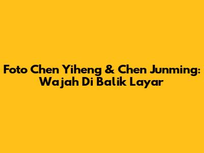 Foto Chen Yiheng & Chen Junming: Wajah Di Balik Layar