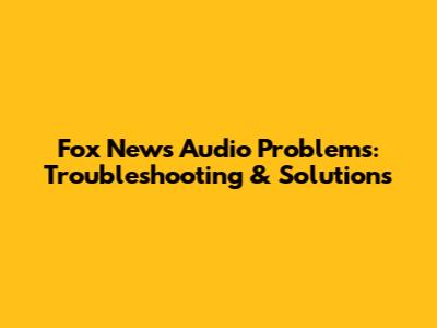 Fox News Audio Problems: Troubleshooting & Solutions