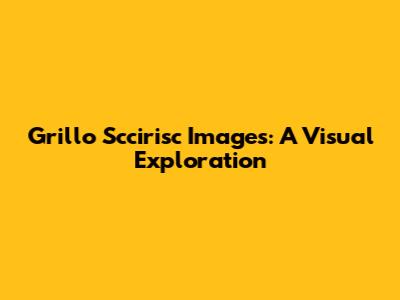 Grillo Sccirisc Images: A Visual Exploration