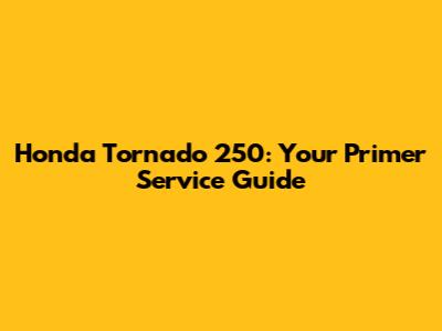 Honda Tornado 250: Your Primer Service Guide