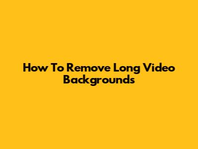 How To Remove Long Video Backgrounds