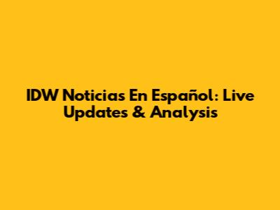 IDW Noticias En Español: Live Updates & Analysis
