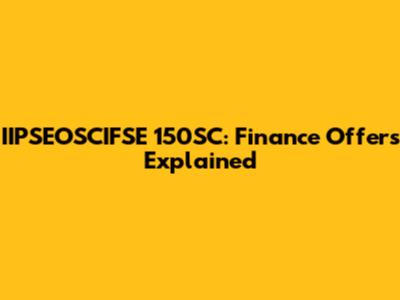 IIPSEOSCIFSE 150SC: Finance Offers Explained