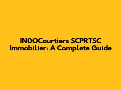 IN0OCourtiers SCPRTSC Immobilier: A Complete Guide