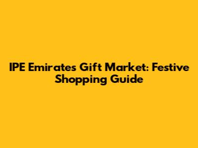 IPE Emirates Gift Market: Festive Shopping Guide