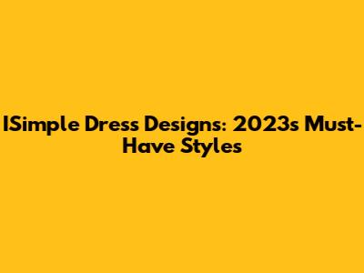 ISimple Dress Designs: 2023's Must-Have Styles